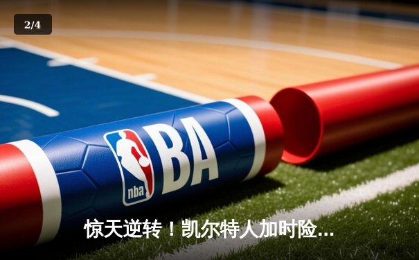 惊天逆转！凯尔特人加时险胜勇士，塔图姆44分创赛季新高 - 2