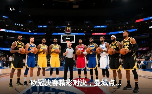 欧冠决赛精彩对决，曼城点球大战险胜皇马登顶欧洲之巅 - 3