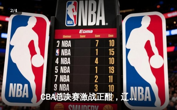 CBA总决赛激战正酣，辽宁本钢险胜浙江稠州金租夺赛点 - 2