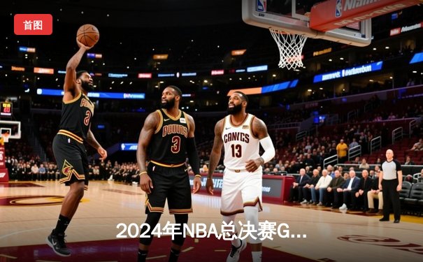 2024年NBA总决赛G5：湖人逆转凯尔特人，詹姆斯斩获FMVP