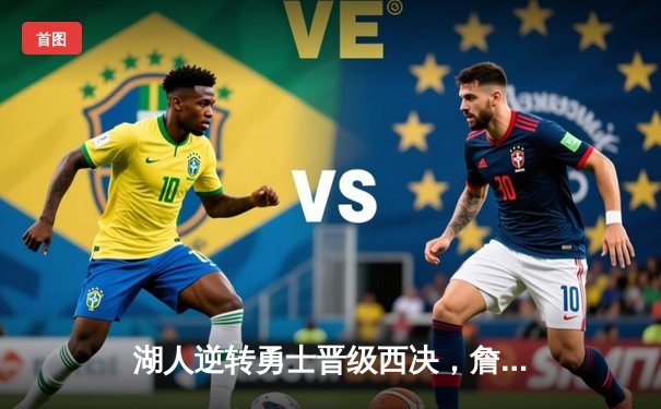 湖人逆转勇士晋级西决，詹姆斯关键三分锁定胜局