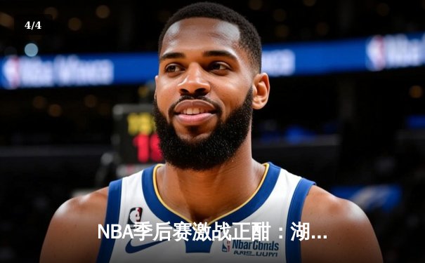 NBA季后赛激战正酣：湖人主场险胜勇士，詹姆斯关键三分锁定胜局 - 4