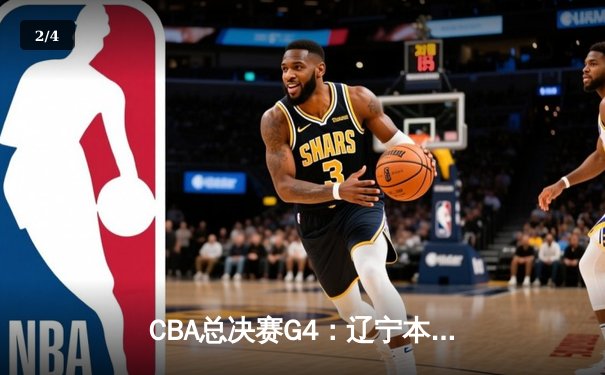 CBA总决赛G4：辽宁本钢加时险胜浙江广厦，总比分3-1夺赛点 - 2