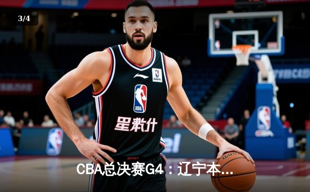 CBA总决赛G4：辽宁本钢加时险胜浙江广厦，总比分3-1夺赛点 - 3